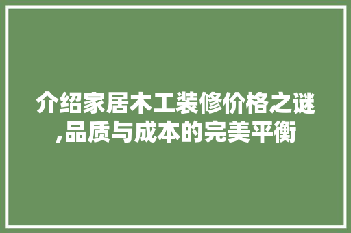 介绍家居木工装修价格之谜,品质与成本的完美平衡