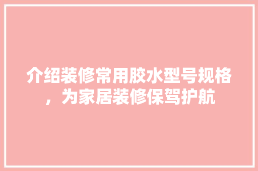 介绍装修常用胶水型号规格，为家居装修保驾护航