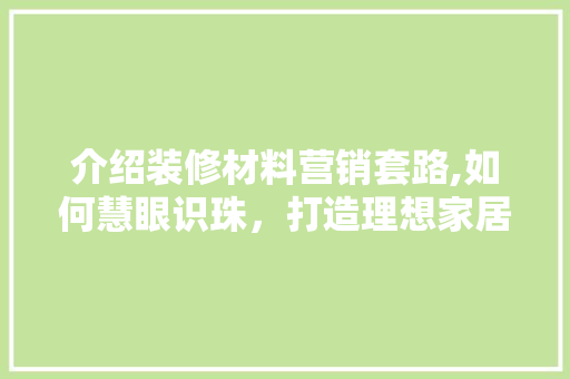 介绍装修材料营销套路,如何慧眼识珠，打造理想家居 防火门