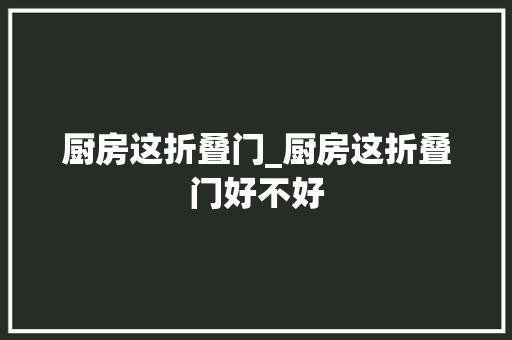 厨房这折叠门_厨房这折叠门好不好