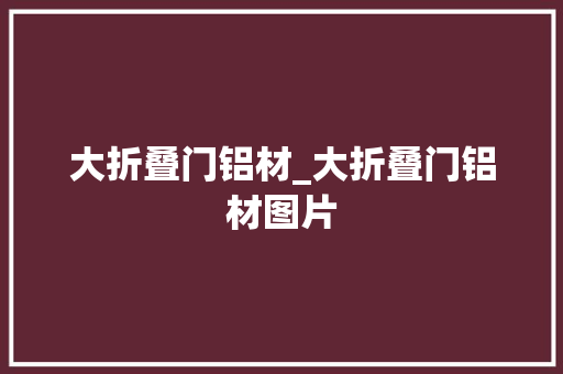 大折叠门铝材_大折叠门铝材图片 铝合金门