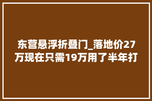 东营悬浮折叠门_落地价27万现在只需19万用了半年打7折运动座椅悬浮屏