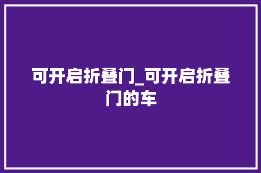 可开启折叠门_可开启折叠门的车
