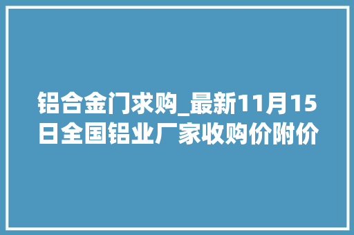 铝合金门求购_最新11月15日全国铝业厂家收购价附价格表