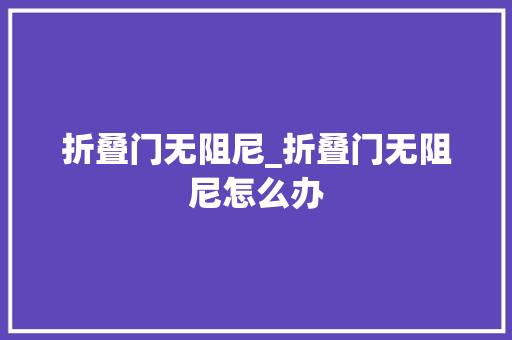 折叠门无阻尼_折叠门无阻尼怎么办