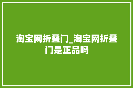 淘宝网折叠门_淘宝网折叠门是正品吗 折叠门