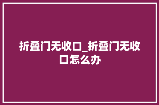 折叠门无收口_折叠门无收口怎么办
