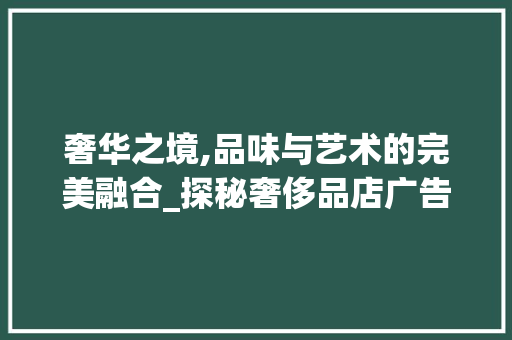 奢华之境,品味与艺术的完美融合_探秘奢侈品店广告牌装修的艺术魅力 防火门
