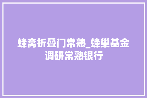 蜂窝折叠门常熟_蜂巢基金调研常熟银行