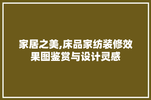 家居之美,床品家纺装修效果图鉴赏与设计灵感