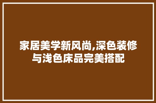 家居美学新风尚,深色装修与浅色床品完美搭配 复合门