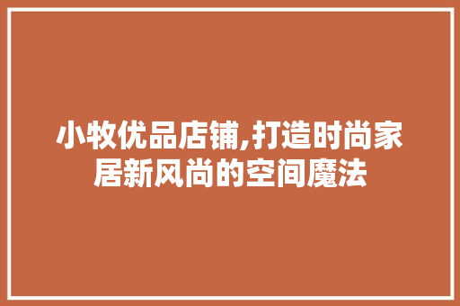 小牧优品店铺,打造时尚家居新风尚的空间魔法 铝合金门