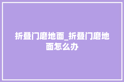 折叠门磨地面_折叠门磨地面怎么办