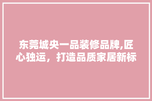 东莞城央一品装修品牌,匠心独运，打造品质家居新标杆 铝合金门