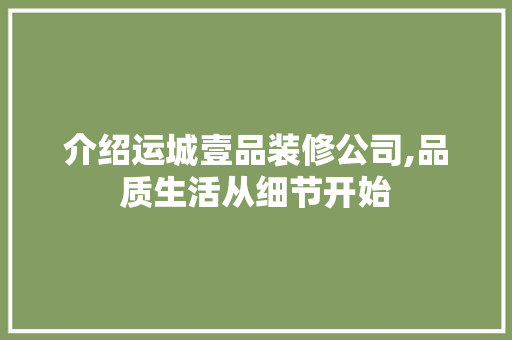 介绍运城壹品装修公司,品质生活从细节开始
