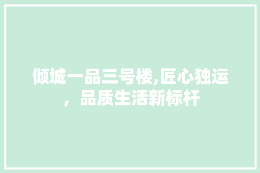 倾城一品三号楼,匠心独运，品质生活新标杆