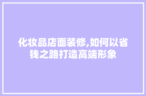 化妆品店面装修,如何以省钱之路打造高端形象 防火门