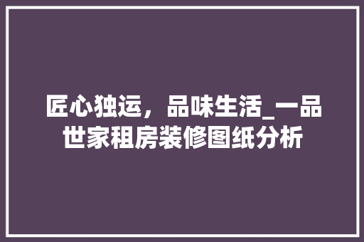 匠心独运，品味生活_一品世家租房装修图纸分析
