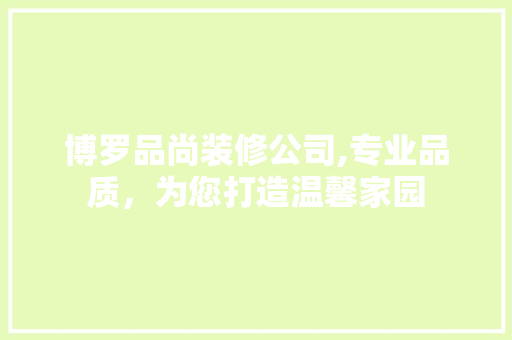 博罗品尚装修公司,专业品质，为您打造温馨家园