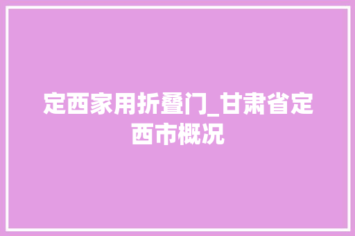 定西家用折叠门_甘肃省定西市概况