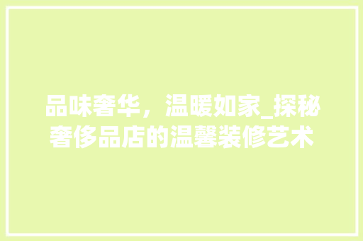 品味奢华，温暖如家_探秘奢侈品店的温馨装修艺术