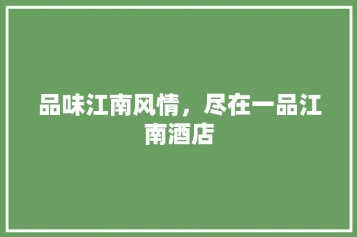 品味江南风情，尽在一品江南酒店