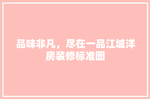品味非凡，尽在一品江城洋房装修标准图