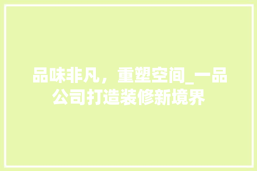 品味非凡，重塑空间_一品公司打造装修新境界