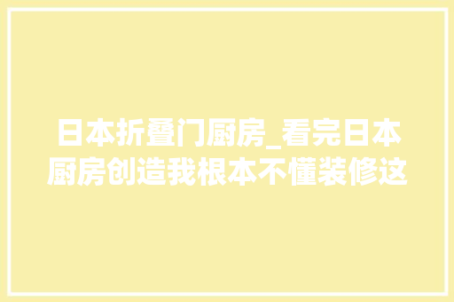 日本折叠门厨房_看完日本厨房创造我根本不懂装修这些实用设计值得借鉴