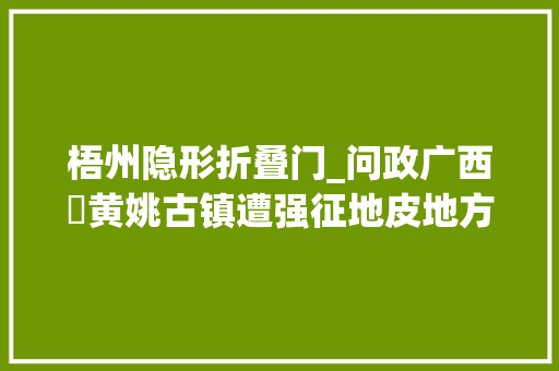 梧州隐形折叠门_问政广西㊳黄姚古镇遭强征地皮地方政府回应来了