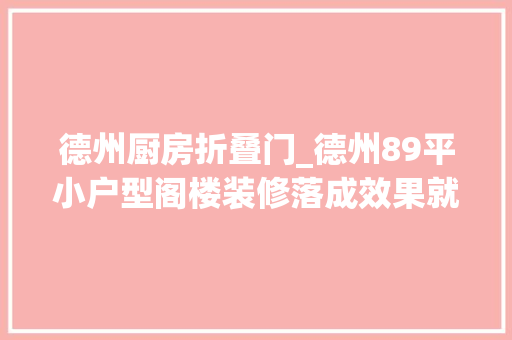 德州厨房折叠门_德州89平小户型阁楼装修落成效果就是喜好这个调