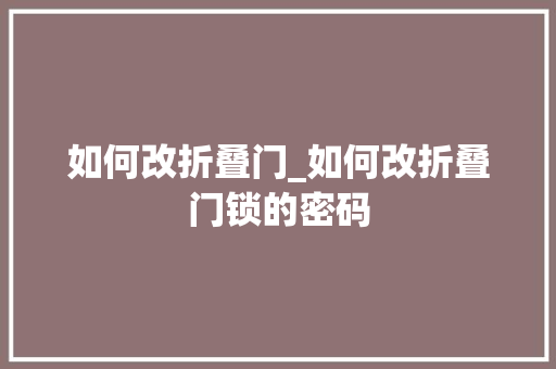 如何改折叠门_如何改折叠门锁的密码