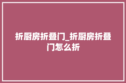 折厨房折叠门_折厨房折叠门怎么折 滑动门