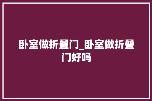 卧室做折叠门_卧室做折叠门好吗 铝合金门