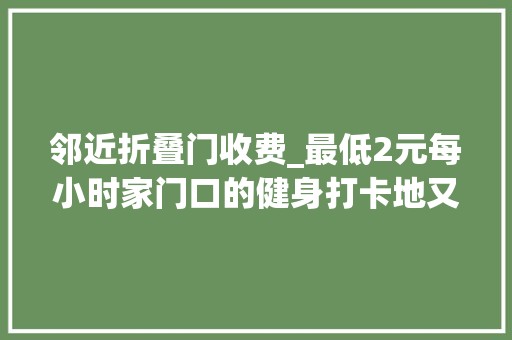 邻近折叠门收费_最低2元每小时家门口的健身打卡地又新增2处在你家临近吗 复合门