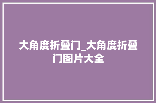 大角度折叠门_大角度折叠门图片大全