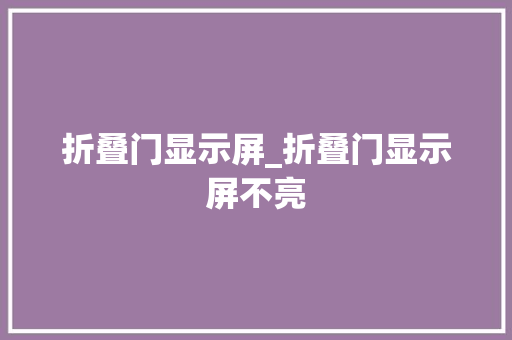 折叠门显示屏_折叠门显示屏不亮 玻璃门