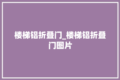 楼梯铝折叠门_楼梯铝折叠门图片