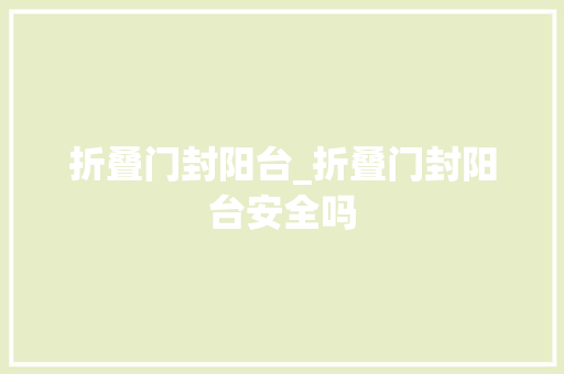 折叠门封阳台_折叠门封阳台安全吗