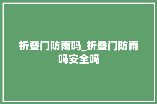 折叠门防雨吗_折叠门防雨吗安全吗 折叠门