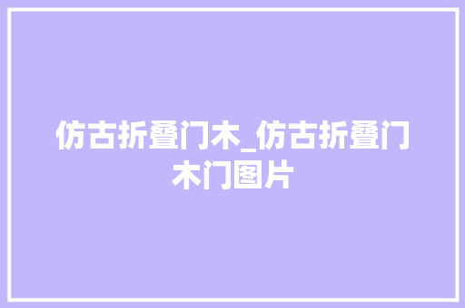 仿古折叠门木_仿古折叠门木门图片