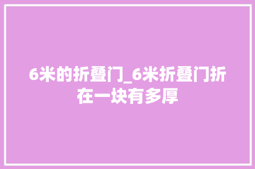 6米的折叠门_6米折叠门折在一块有多厚