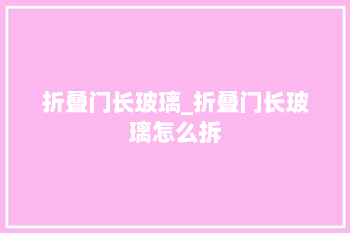 折叠门长玻璃_折叠门长玻璃怎么拆