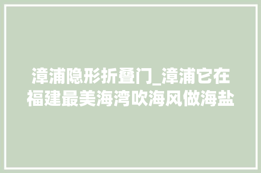 漳浦隐形折叠门_漳浦它在福建最美海湾吹海风做海盐浴躺赢地瓜界王者称号