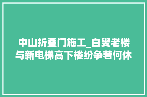 中山折叠门施工_白叟老楼与新电梯高下楼纷争若何休 实木门