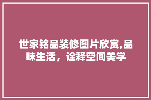世家铭品装修图片欣赏,品味生活，诠释空间美学