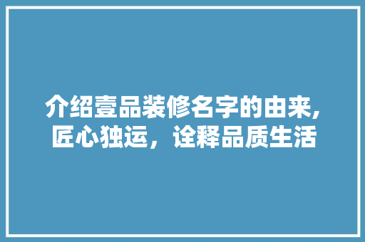 介绍壹品装修名字的由来,匠心独运，诠释品质生活 复合门