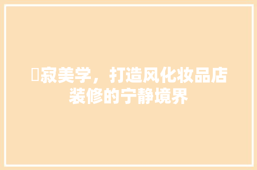 侘寂美学，打造风化妆品店装修的宁静境界