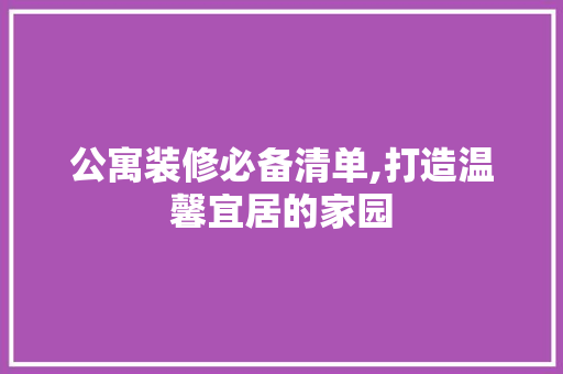 公寓装修必备清单,打造温馨宜居的家园