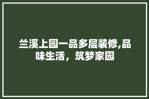 兰溪上园一品多层装修,品味生活，筑梦家园